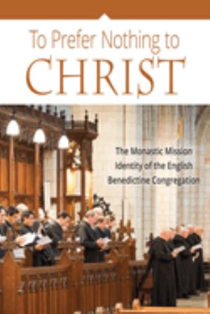 To Prefer Nothing To Christ The Monastic Mission Identity Of The English Benedic