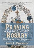 Praying A Christ Centered Rosary Meditations On The Mysteries