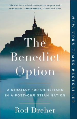 Benedict Option A Strategy For Christians In A Post Christian Nation
