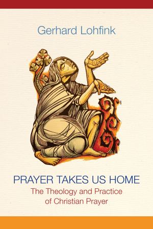 Prayer Takes Us Home The Theology And Practice Of Christian Prayer