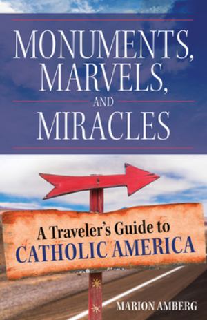 Monuments Marvels And Miracles A Travelers Guide To Catholic America