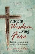 Ancient Wisdom Living Fire Lessons I Learned From The Fathers Of The Church