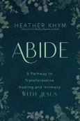 Abide A Pathway To Transformative Healing And Intimacy With Jesus
