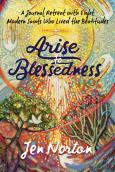 Arise To Blessedness A Journal Retreat With Eight Modern Saints Who Lived The Be