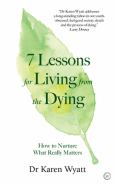 7 Lessons On Living From The Dying How To Nuture What Really Matters